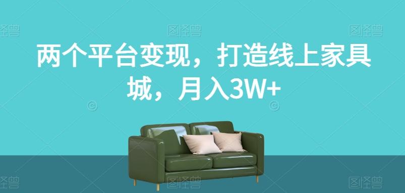 两个平台变现，打造线上家具城，月入3W+【揭秘】-氚客吧