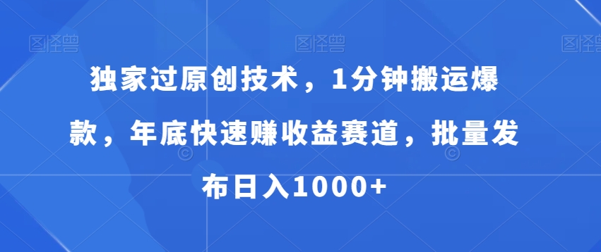 独家过原创技术，1分钟搬运爆款，年底快速赚收益赛道，批量发布日入1000+【揭秘】-氚客吧