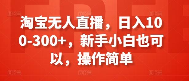 淘宝无人直播，日入100-300+，新手小白也可以，操作简单-氚客吧