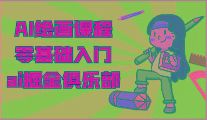 ai掘金系列课程-AI绘画零基础入门，小白也能学会利用AI画图-氚客吧