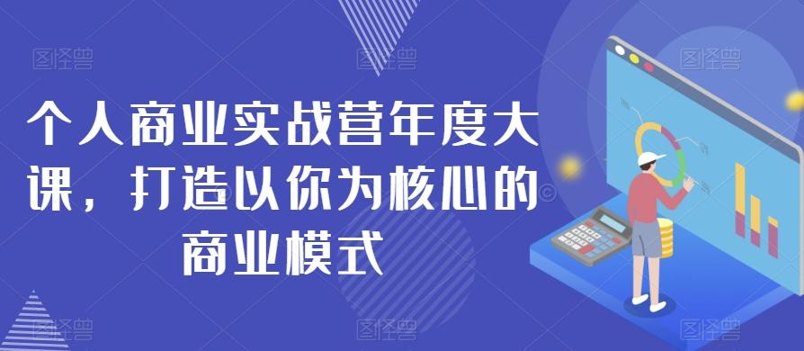 个人商业实战营年度大课，打造以你为核心的商业模式-氚客吧