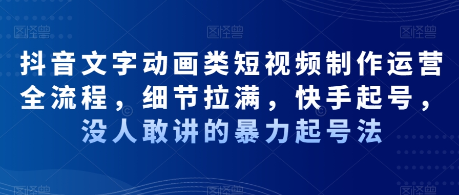 抖音文字动画类短视频制作运营全流程，细节拉满，快手起号，没人敢讲的暴力起号法-氚客吧