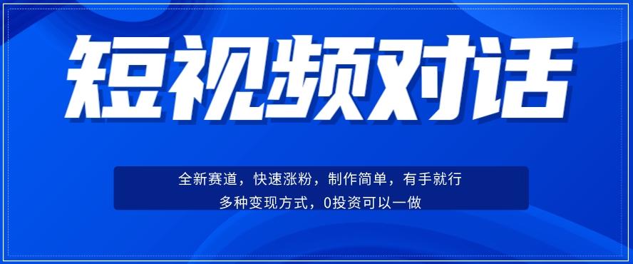 短视频聊天对话赛道：涨粉快速、广泛认同，操作有手就行，变现方式超多种-氚客吧