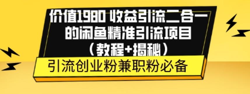 价值1980收益引流二合一的闲鱼精准引流项目（教程+揭秘）-氚客吧