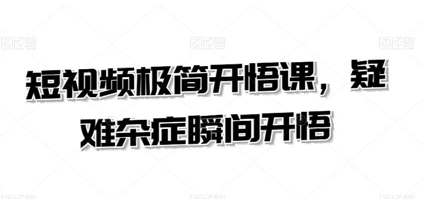短视频极简开悟课，​疑难杂症瞬间开悟-氚客吧