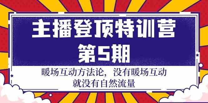 主播登顶特训营第5期：暖场互动方法论 没有暖场互动就没有自然流量(30节)-氚客吧
