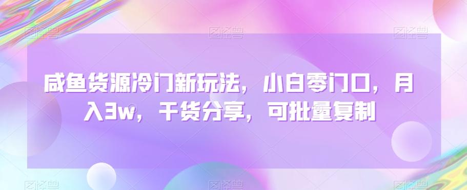 咸鱼货源冷门新玩法，小白零门口，月入3w，干货分享，可批量复制-氚客吧