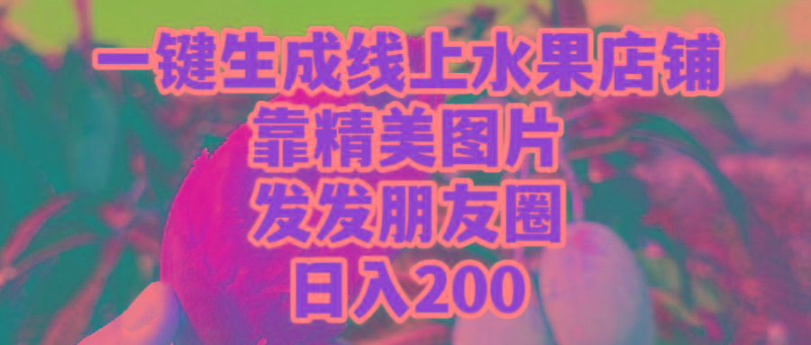 (9467期)一键生成线上水果店，靠精美图片发发朋友圈，也能日入200-氚客吧