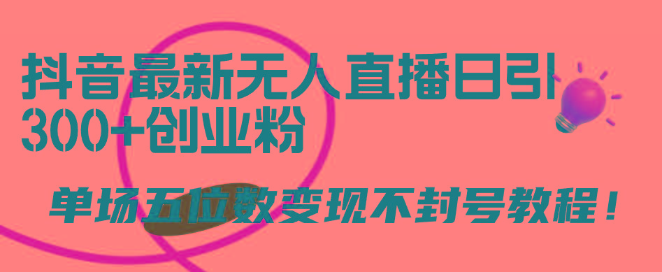 (9366期)抖音最新无人直播日引300+创业粉，单场五位数变现不封号教程！-氚客吧