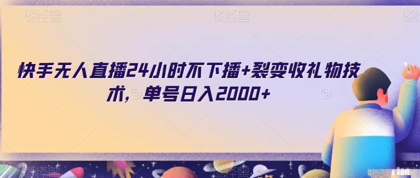 快手无人直播24小时不下播+裂变收礼物技术，单号日入2000+【揭秘】-氚客吧