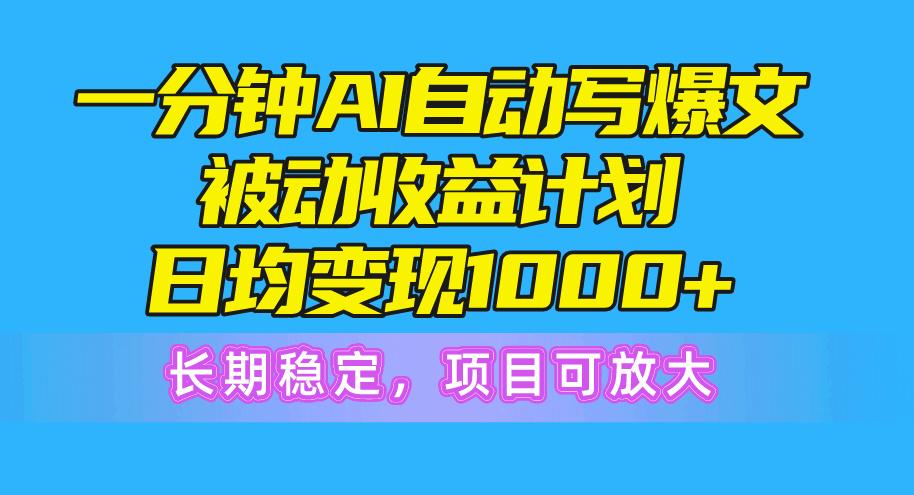 一分钟AI爆文被动收益计划，日均变现1000+，长期稳定，项目可放大-氚客吧