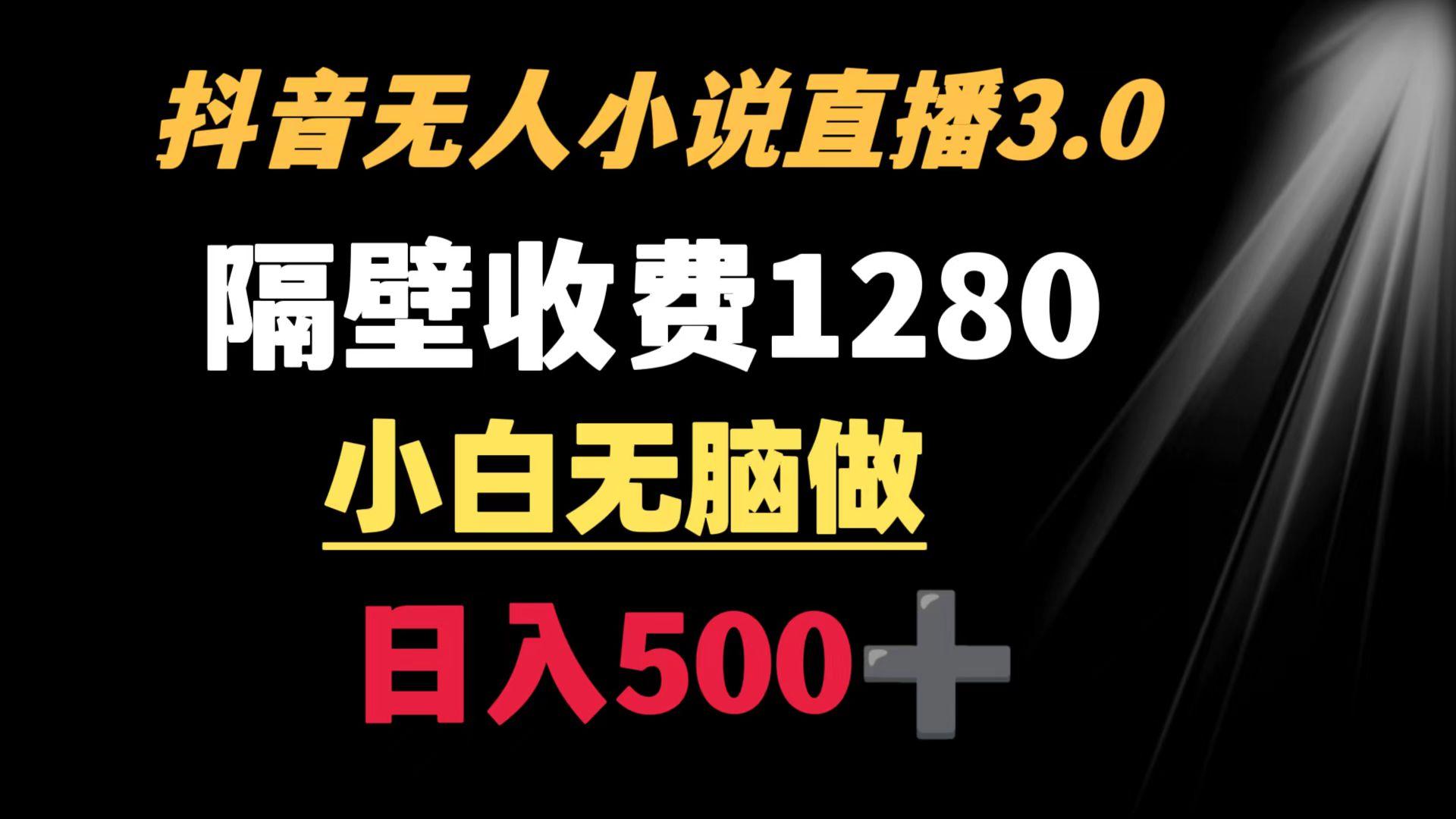 抖音小说无人3.0玩法 隔壁收费1280  轻松日入500+-氚客吧