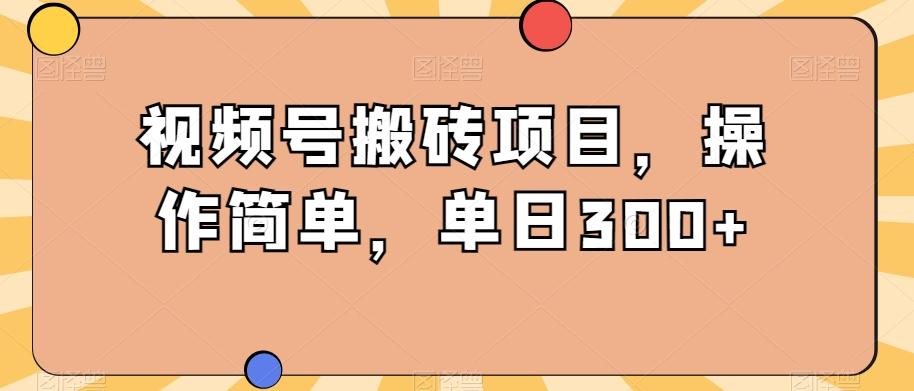 视频号搬砖项目，操作简单，单日300+-氚客吧