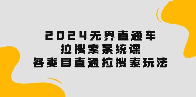 2024无界直通车·拉搜索系统课：各类目直通车 拉搜索玩法！-氚客吧