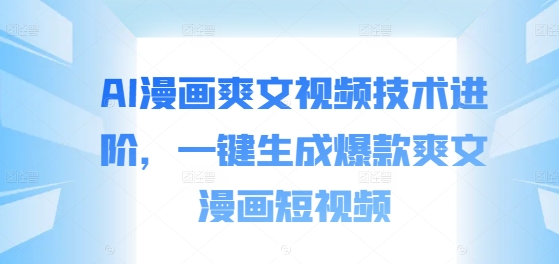 AI漫画爽文视频技术进阶，一键生成爆款爽文漫画短视频-氚客吧
