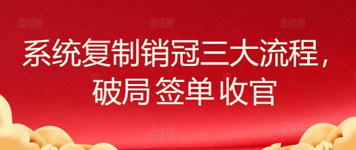 系统复制销冠三大流程，破局 签单 收官-氚客吧