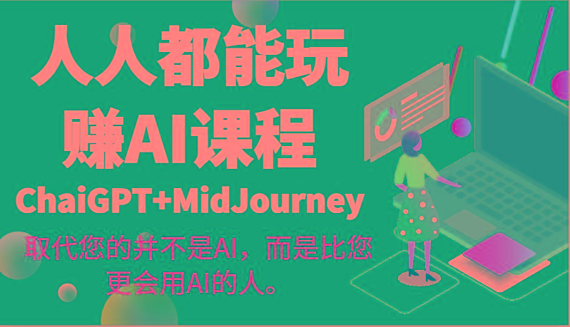 人人都能玩赚AI课程(ChaiGPT+MidJourney)取代您的并不是AI，而是比您更会用AI的人。-氚客吧