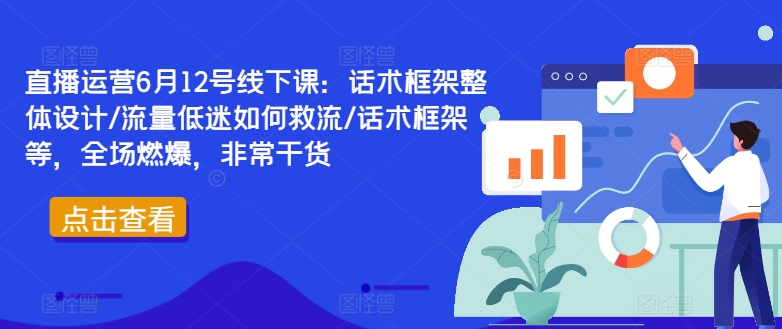 直播运营6月12号线下课：话术框架整体设计/流量低迷如何救流/话术框架等，全场燃爆，非常干货-氚客吧