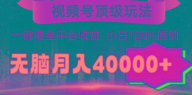 (9281期)视频号顶级玩法，无脑月入40000+，一键撸全平台收益，纯小白也能100%原创-氚客吧