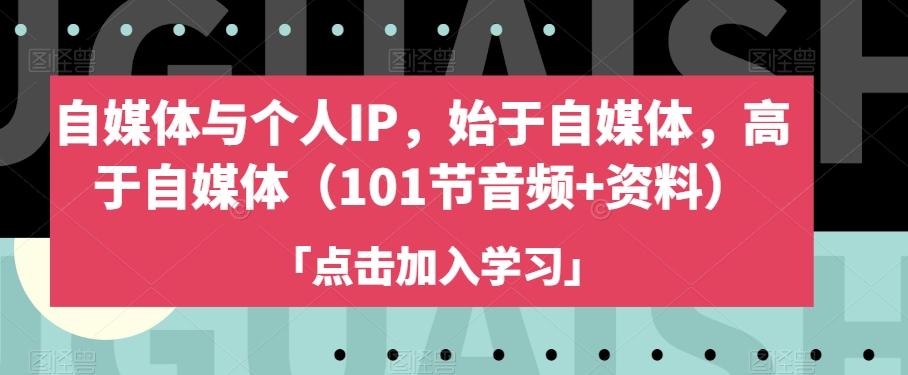 自媒体与个人IP，始于自媒体，高于自媒体（101节音频+资料）-氚客吧