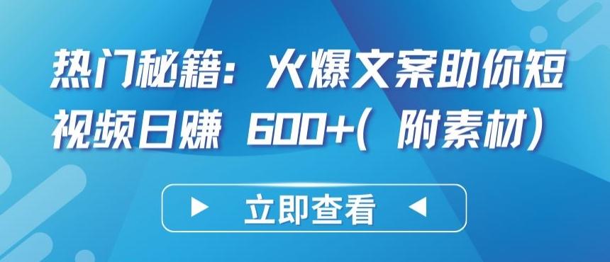 热门秘籍：火爆文案助你短视频日赚 600+(附素材)【揭秘】-氚客吧
