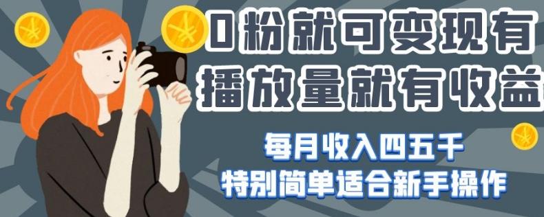 0粉就可变现，有播放量就有收益，每月收入四五千，特别简单适合新手操作【揭秘】-氚客吧
