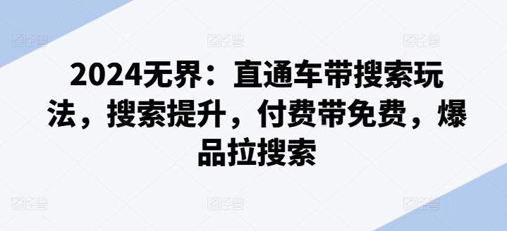 2024无界：直通车带搜索玩法，搜索提升，付费带免费，爆品拉搜索-氚客吧