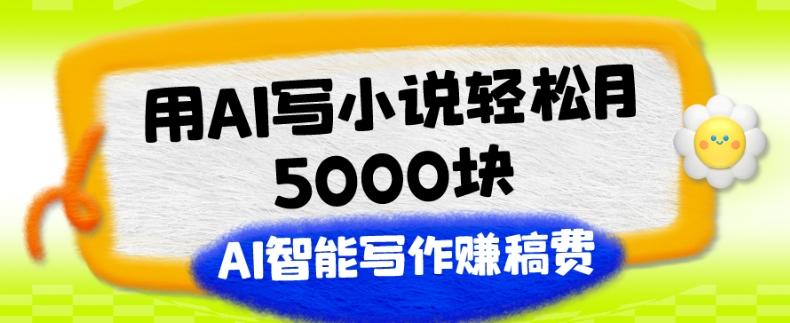 用AI写小说轻松月5000块、AI智能写作赚稿费、【附加一对一指导】-氚客吧