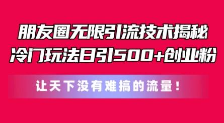 朋友圈无限引流技术，一个冷门玩法日引500+创业粉，让天下没有难搞的流量【揭秘】-氚客吧