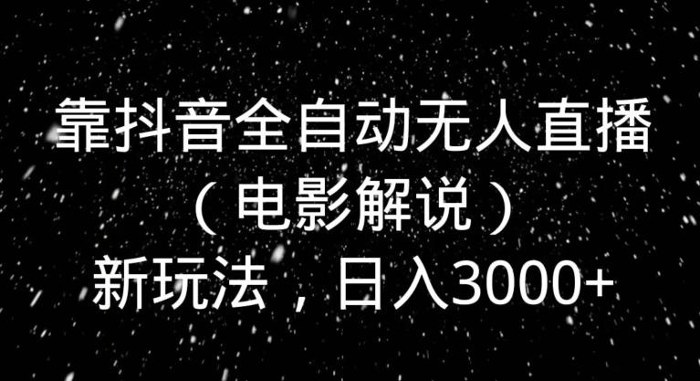 靠抖音全自动无人直播（电影解说）新玩法，日入3000+-氚客吧