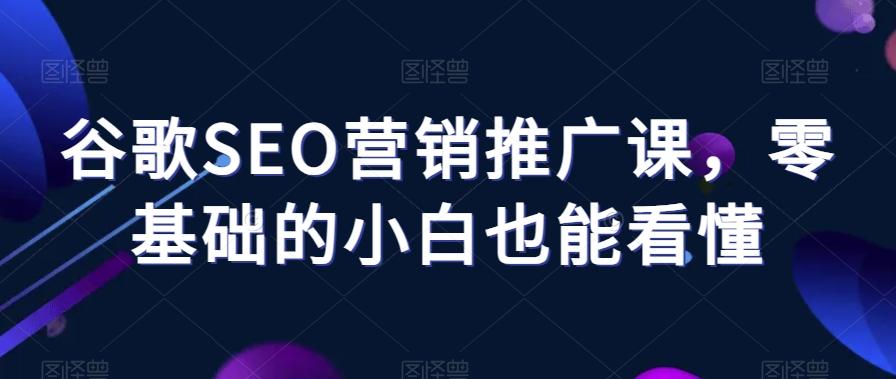 谷歌SEO营销推广课，零基础的小白也能看懂-氚客吧