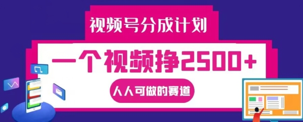 视频号分成计划，一个视频挣2500+，人人可做的赛道【揭秘】-氚客吧