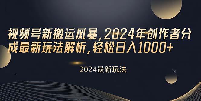 视频号新搬运风暴，2024年创作者分成最新玩法解析，轻松日入1000+-氚客吧