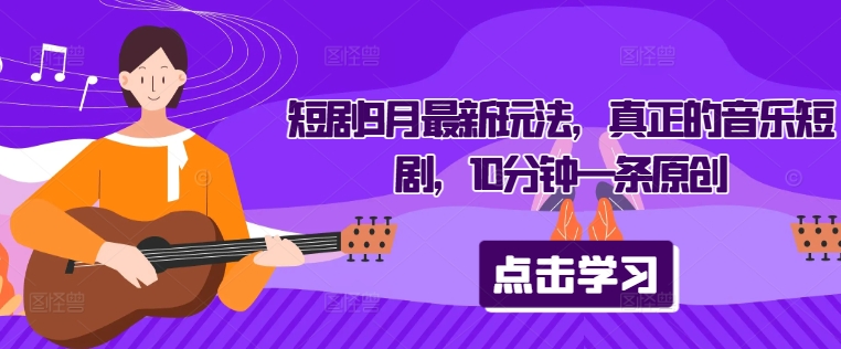 短剧9月最新玩法，真正的音乐短剧，10分钟一条原创-氚客吧