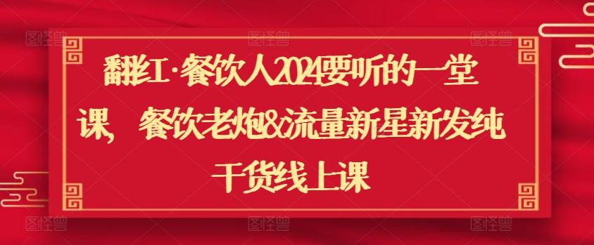 翻红·餐饮人2024要听的一堂课，餐饮老炮&流量新星新发纯干货线上课-氚客吧
