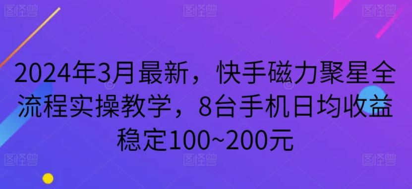 2024年3月最新，快手磁力聚星全流程实操教学，8台手机日均收益稳定100~200元【揭秘】-氚客吧