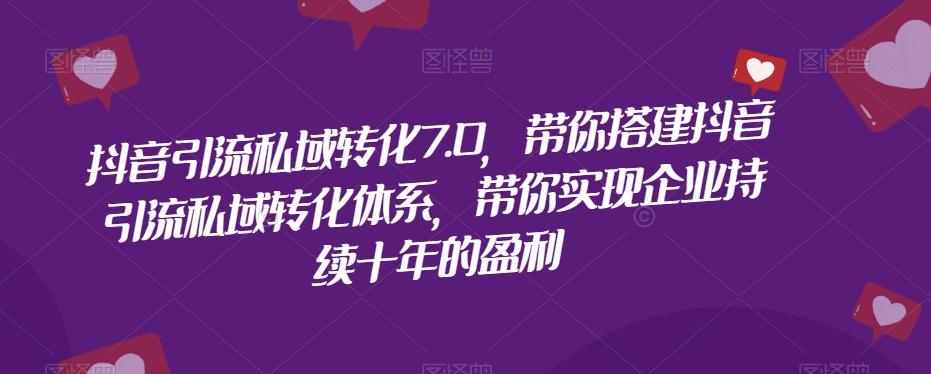 抖音引流私域转化7.0，带你搭建抖音引流私域转化体系，带你实现企业持续十年的盈利-氚客吧