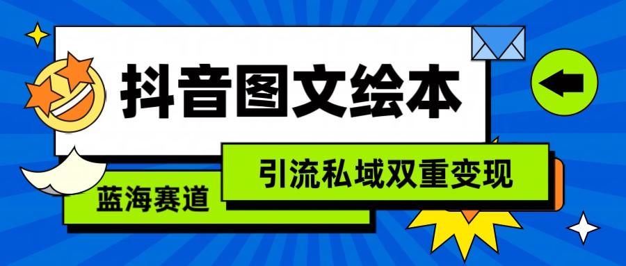 抖音图文绘本，蓝海赛道，引流私域双重变现-氚客吧