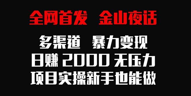 全网首发，金山夜话多渠道暴力变现，日赚2000无压力，项目实操新手也能做-氚客吧