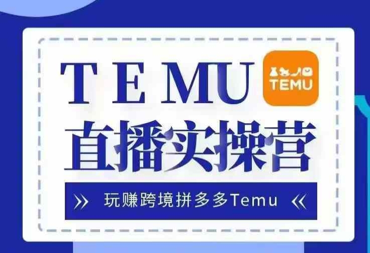 Temu直播实战营，玩赚跨境拼多多Temu，国内电商卷就出海赚美金-氚客吧