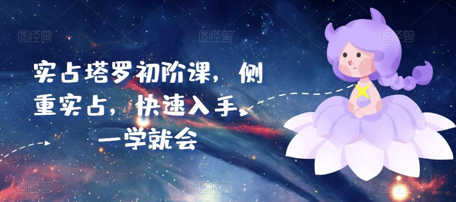 实占塔罗初阶课，侧重实占，快速入手，一学就会-氚客吧