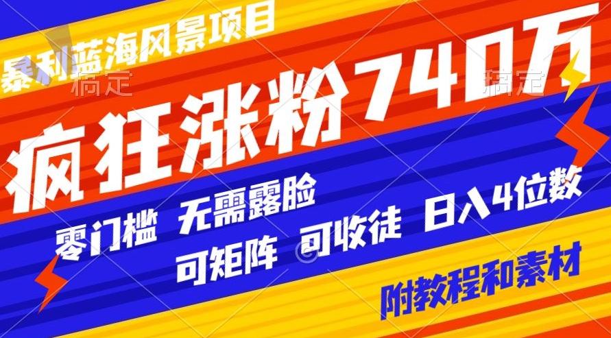 暴利蓝海风景项目疯狂涨粉740w，0门槛，无需露脸，可矩阵，可收徒，日入4位数【附教程和素材】-氚客吧