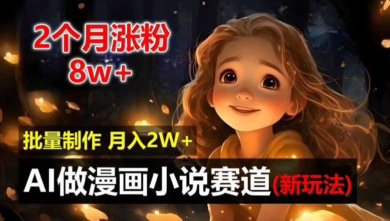 2个月涨粉8w，新玩法AI自动化做漫画小说赛道，操作简单可批量制作，新手小白轻松月入2W【揭秘】-氚客吧