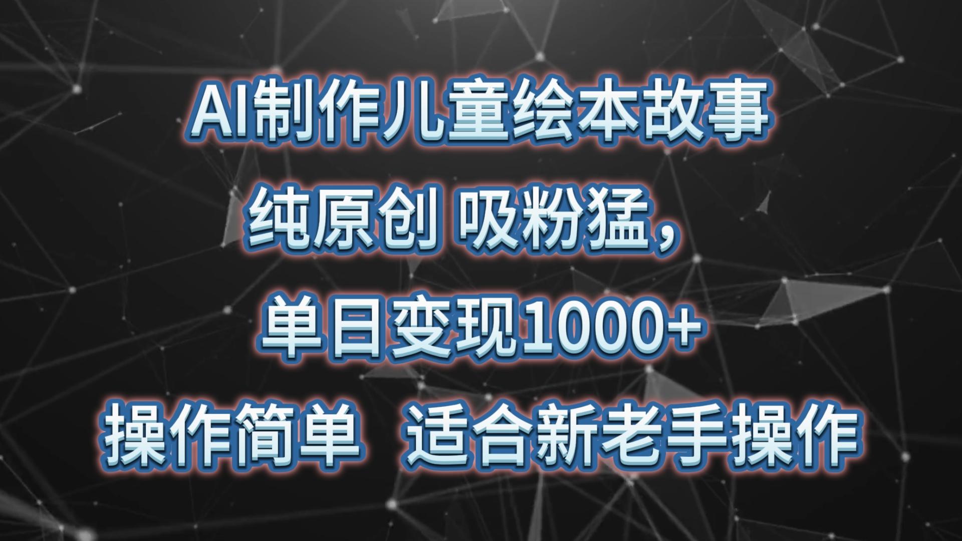 AI制作儿童绘本故事，纯原创，吸粉猛，单日变现1000+，操作简单，适合新老手操作-氚客吧