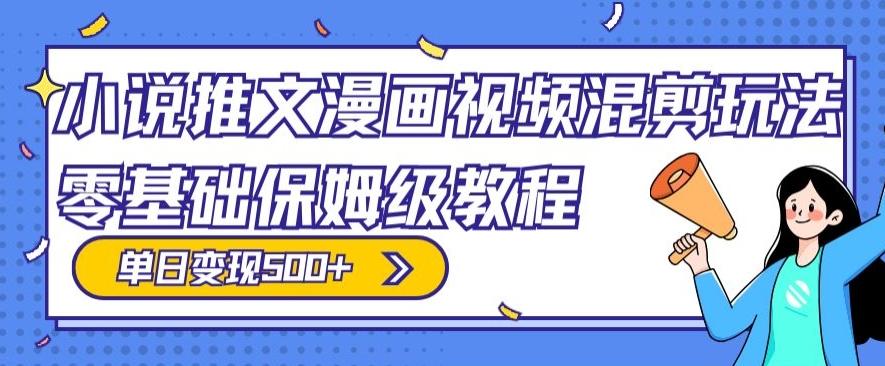 小说推文漫画视频混剪玩法，零基础保姆级教程，单日变现500+-氚客吧