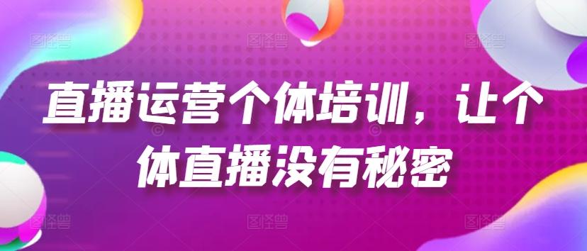直播运营个体培训，让个体直播没有秘密，起号、货源、单品打爆、投流等玩法-氚客吧