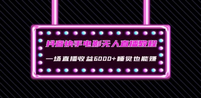 抖音快手电影无人直播教程：一场直播收益6000+睡觉也能赚(教程+软件)【揭秘】-氚客吧
