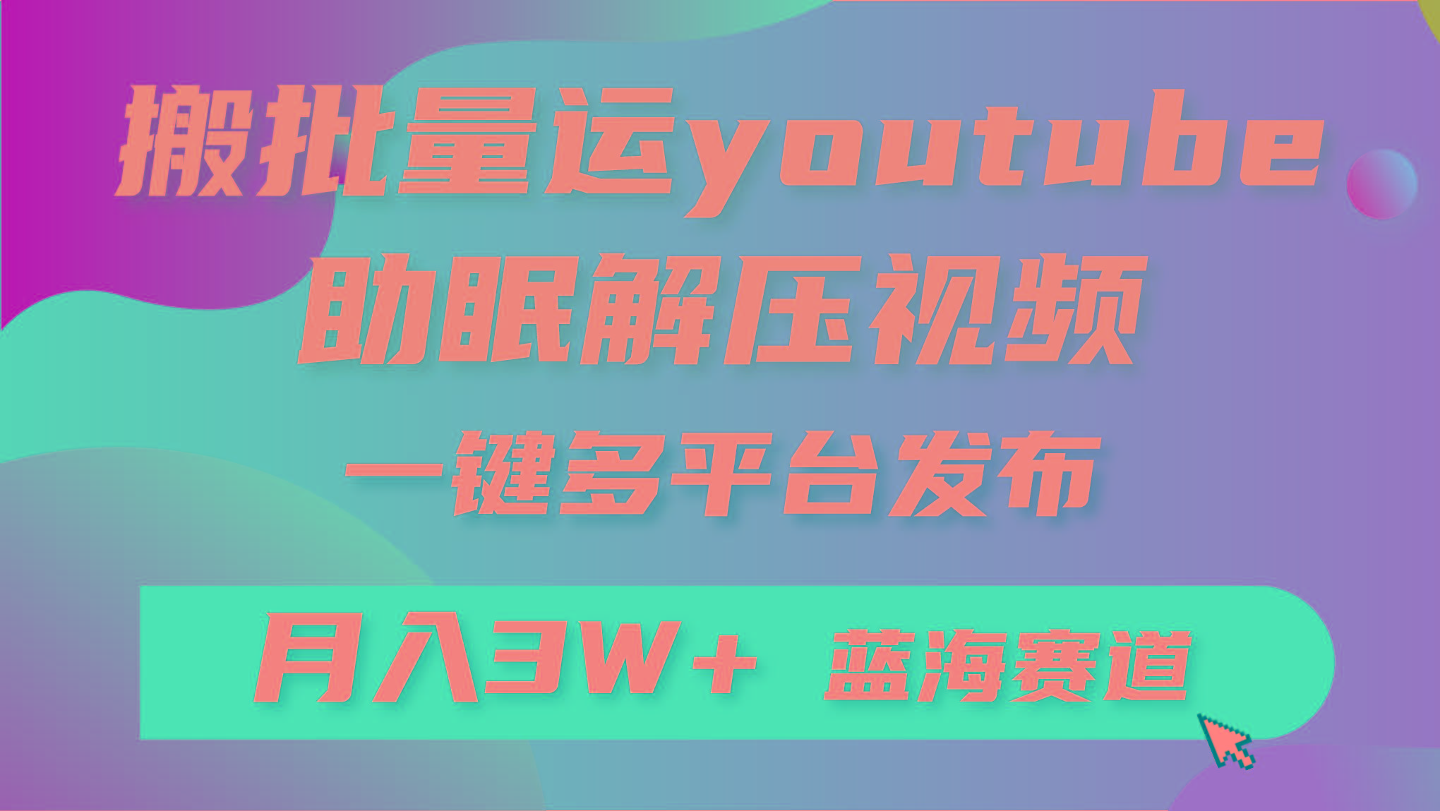 (9727期)批量搬运YouTube解压助眠视频 一键多平台发布 月入2W+-氚客吧