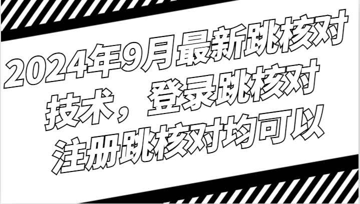 2024年9月最新跳核对技术，登录跳核对，注册跳核对均可以-氚客吧