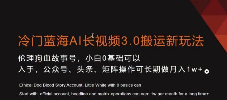 冷门蓝海AI长视频3.0搬运新玩法，小白0基础可以入手，公众号、头条、矩阵操作可长期做月入1w+【揭秘】-氚客吧